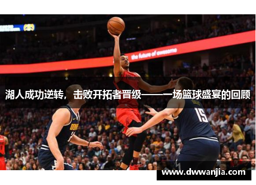 湖人成功逆转，击败开拓者晋级——一场篮球盛宴的回顾