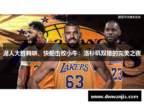 湖人大胜鹈鹕，快船击败小牛：洛杉矶双雄的完美之夜