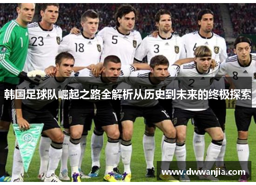 韩国足球队崛起之路全解析从历史到未来的终极探索