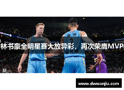 林书豪全明星赛大放异彩，再次荣膺MVP