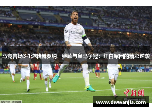 马竞客场3-1逆转赫罗纳，继续与皇马争冠：红白军团的精彩逆袭