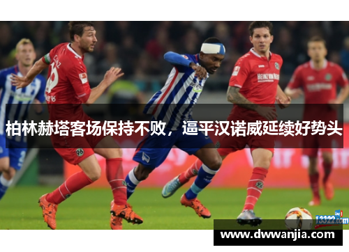 柏林赫塔客场保持不败，逼平汉诺威延续好势头