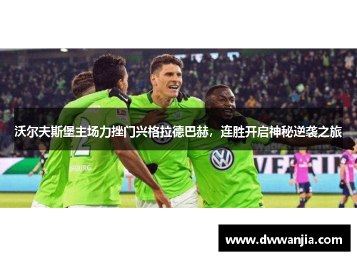 沃尔夫斯堡主场力挫门兴格拉德巴赫，连胜开启神秘逆袭之旅