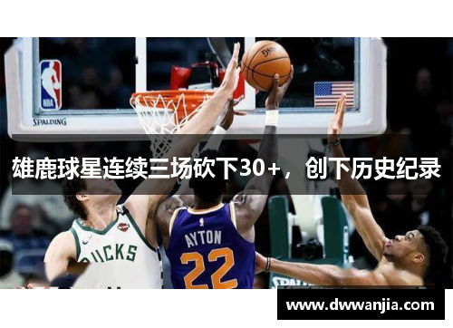 雄鹿球星连续三场砍下30+，创下历史纪录