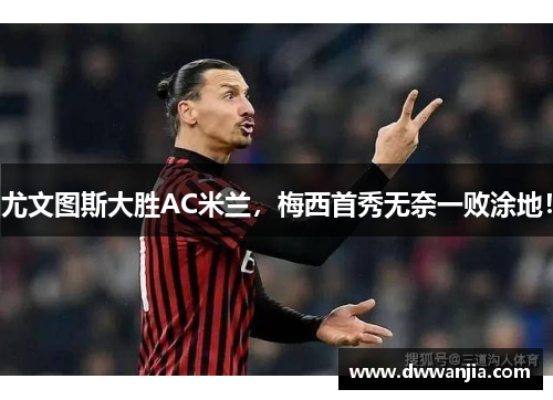 尤文图斯大胜AC米兰，梅西首秀无奈一败涂地！