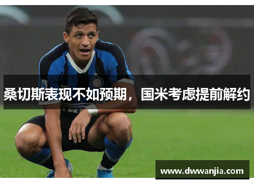 桑切斯表现不如预期，国米考虑提前解约
