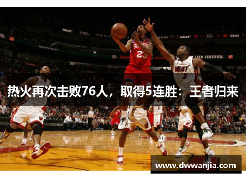 热火再次击败76人，取得5连胜：王者归来