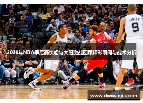 2020年NBA季后赛快船与太阳激战回顾精彩瞬间与战术分析